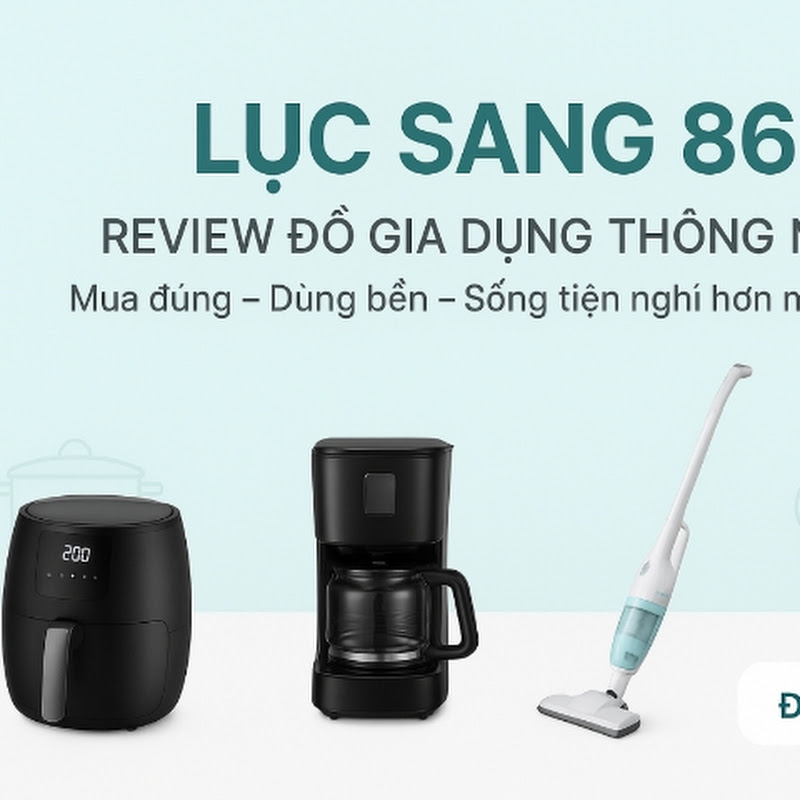 Lục Sang 86 - Review Đồ Gia Dụng Thông Minh