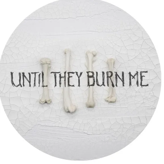 Until They Burn Me