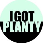 I GOT PLANTY