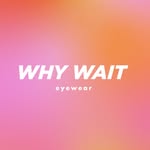 WHY WAIT eyewear + fashion
