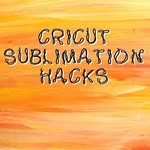 Cricut & Sublimation Crafts Hacks