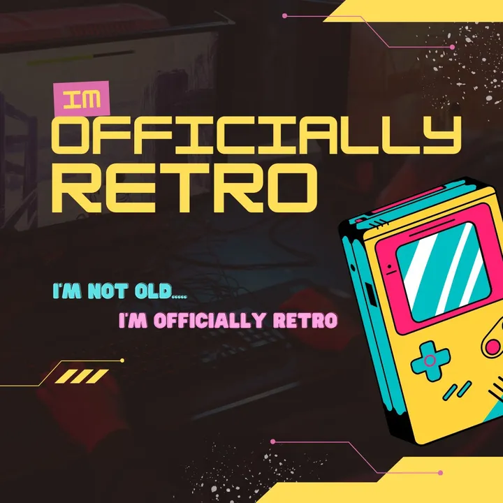 I’m not old, I’m RETRO!
