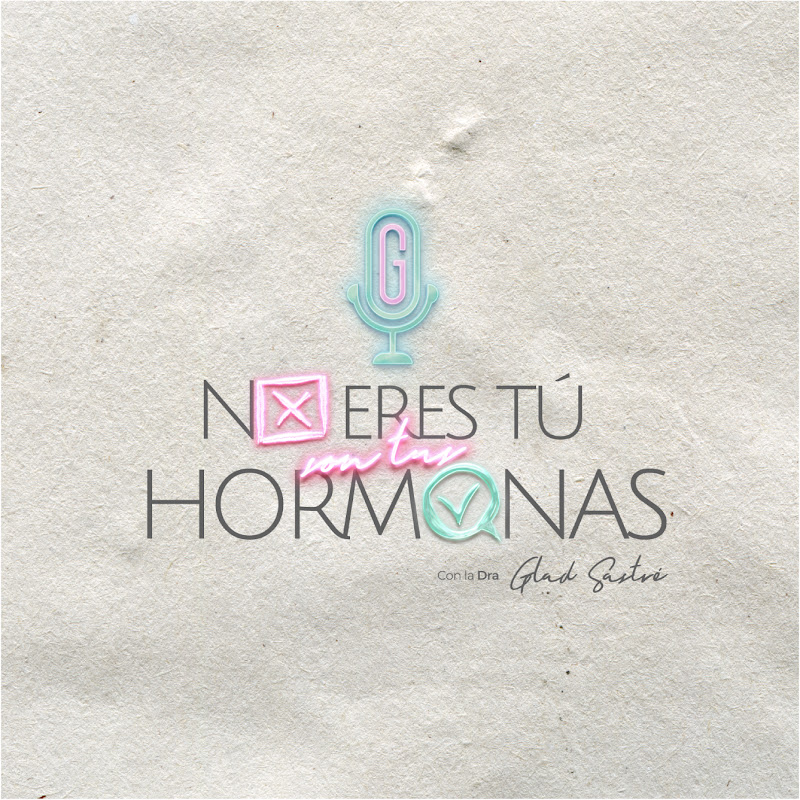 No eres tú, ¡Son tus hormonas! Podcast Glad Sastre
